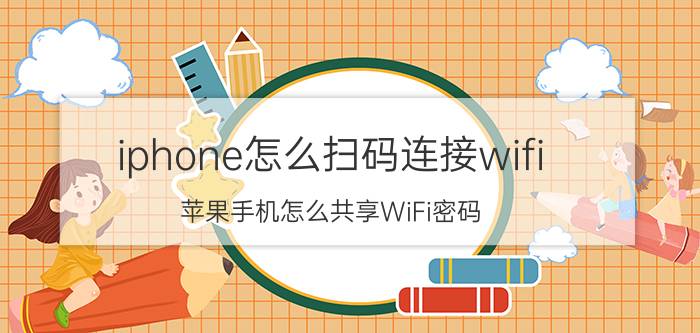 iphone怎么扫码连接wifi 苹果手机怎么共享WiFi密码？